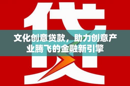 岱山文化创意贷款，助力创意产业腾飞的金融新引擎