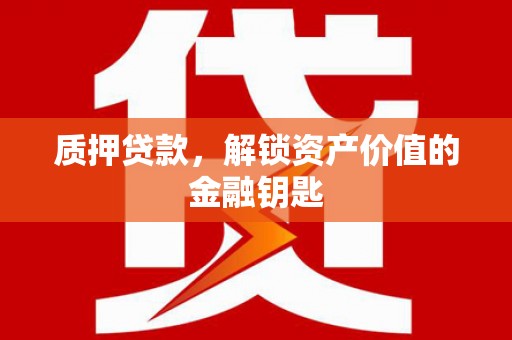 岱山质押贷款，解锁资产价值的金融钥匙