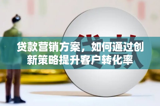 岱山贷款营销方案，如何通过创新策略提升客户转化率