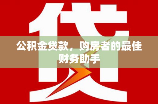 岱山公积金贷款，购房者的最佳财务助手