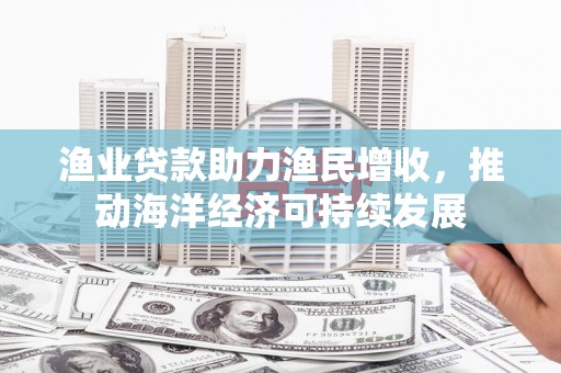 岱山渔业贷款助力渔民增收，推动海洋经济可持续发展