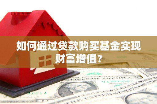 岱山如何通过贷款购买基金实现财富增值？