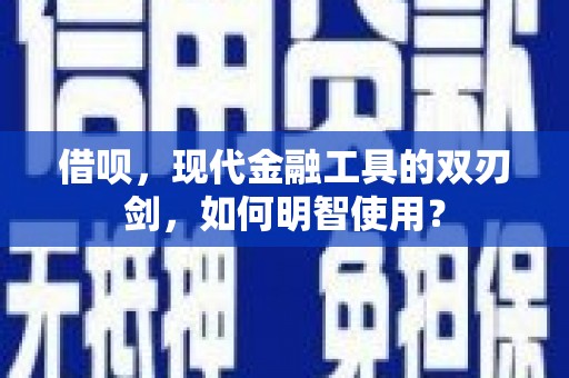岱山借呗，现代金融工具的双刃剑，如何明智使用？