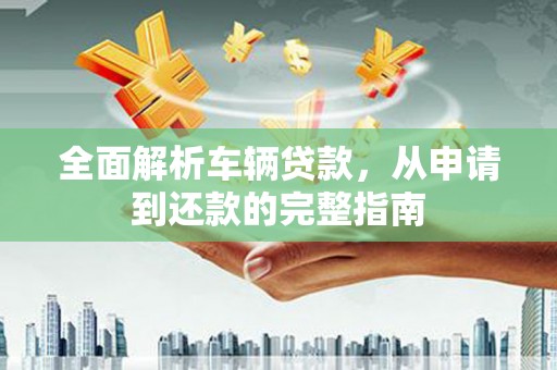 岱山全面解析车辆贷款，从申请到还款的完整指南