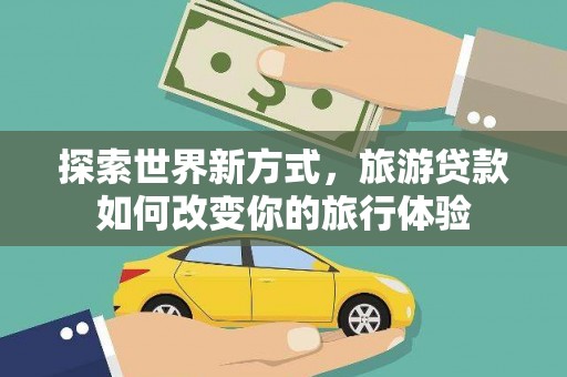 岱山探索世界新方式，旅游贷款如何改变你的旅行体验