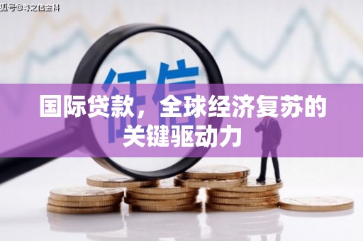 岱山国际贷款，全球经济复苏的关键驱动力