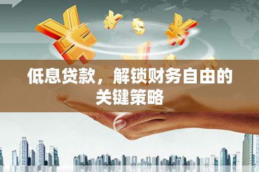 岱山低息贷款，解锁财务自由的关键策略