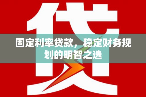 岱山固定利率贷款，稳定财务规划的明智之选