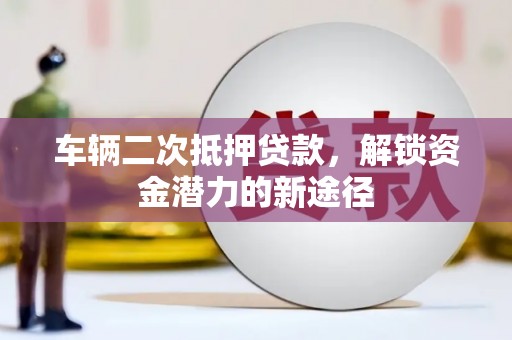 岱山车辆二次抵押贷款，解锁资金潜力的新途径