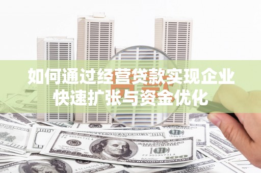 岱山如何通过经营贷款实现企业快速扩张与资金优化