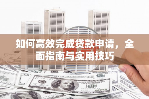 岱山如何高效完成贷款申请，全面指南与实用技巧