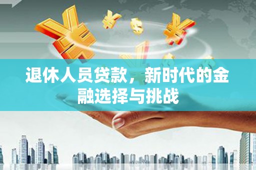 岱山退休人员贷款，新时代的金融选择与挑战