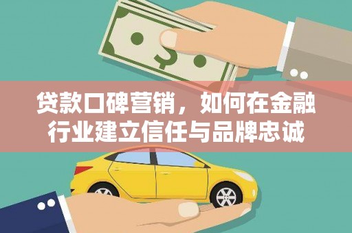 岱山贷款口碑营销，如何在金融行业建立信任与品牌忠诚