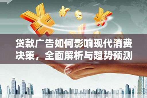岱山贷款广告如何影响现代消费决策，全面解析与趋势预测