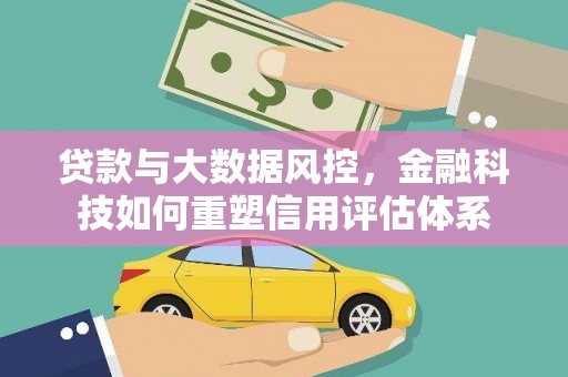岱山贷款与大数据风控，金融科技如何重塑信用评估体系