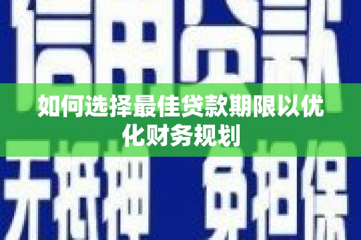 岱山如何选择最佳贷款期限以优化财务规划