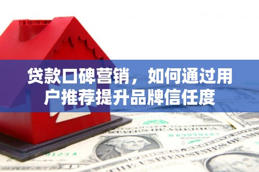 岱山贷款口碑营销，如何通过用户推荐提升品牌信任度