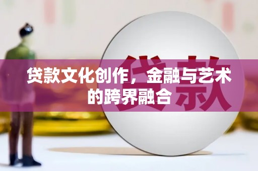 岱山贷款文化创作，金融与艺术的跨界融合