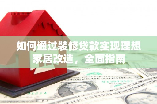 岱山如何通过装修贷款实现理想家居改造，全面指南