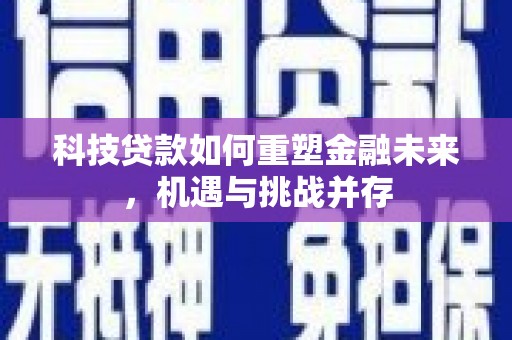 岱山科技贷款如何重塑金融未来，机遇与挑战并存