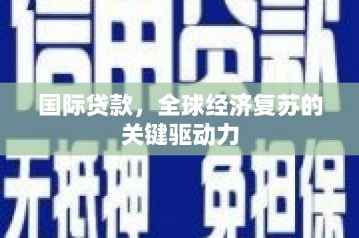 岱山国际贷款，全球经济复苏的关键驱动力