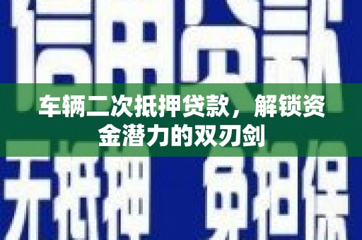 岱山车辆二次抵押贷款，解锁资金潜力的双刃剑
