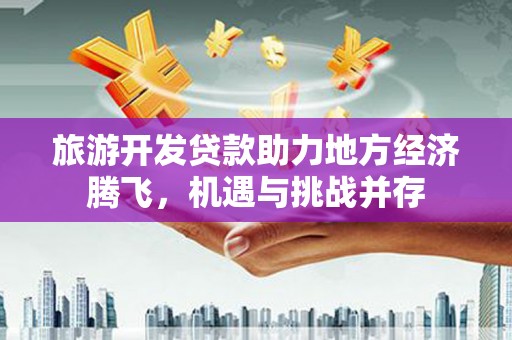 岱山旅游开发贷款助力地方经济腾飞，机遇与挑战并存