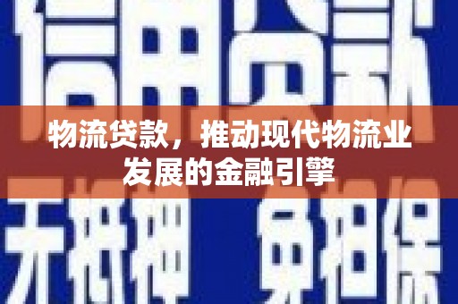 岱山物流贷款，推动现代物流业发展的金融引擎