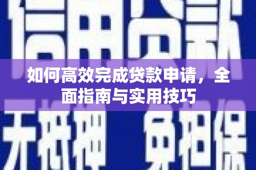 岱山如何高效完成贷款申请，全面指南与实用技巧