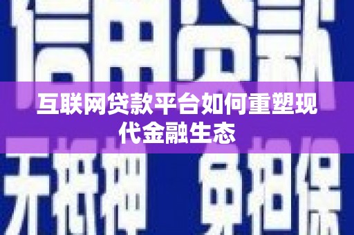岱山互联网贷款平台如何重塑现代金融生态