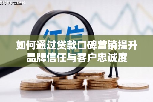 岱山如何通过贷款口碑营销提升品牌信任与客户忠诚度