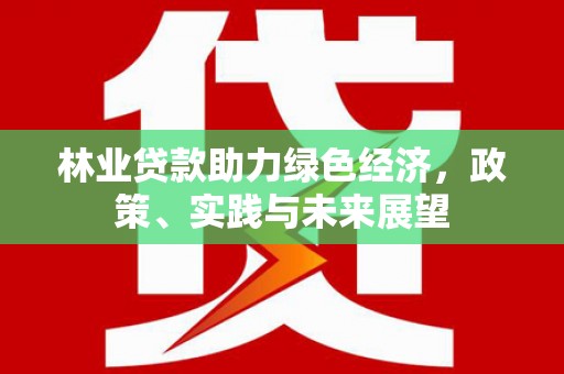 岱山林业贷款助力绿色经济，政策、实践与未来展望
