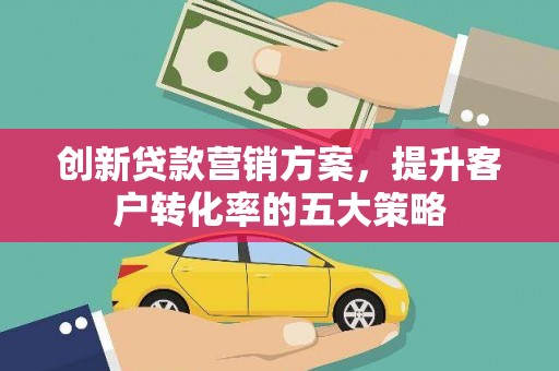 岱山创新贷款营销方案，提升客户转化率的五大策略