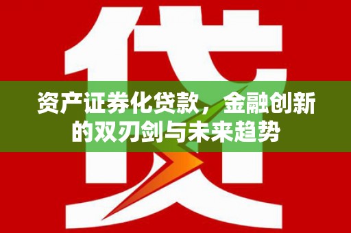 岱山资产证券化贷款，金融创新的双刃剑与未来趋势