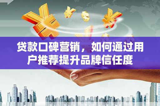 岱山贷款口碑营销，如何通过用户推荐提升品牌信任度