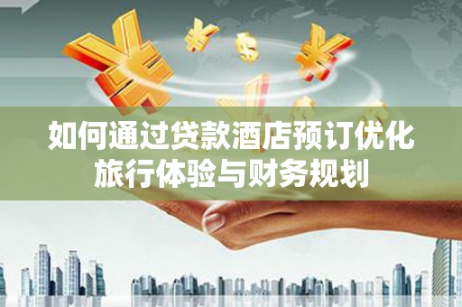 岱山如何通过贷款酒店预订优化旅行体验与财务规划