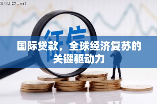 岱山国际贷款，全球经济复苏的关键驱动力