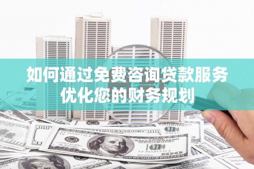 岱山如何通过免费咨询贷款服务优化您的财务规划