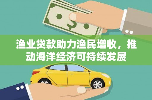 岱山渔业贷款助力渔民增收，推动海洋经济可持续发展