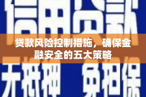 岱山贷款风险控制措施，确保金融安全的五大策略