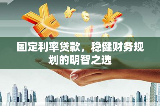 岱山固定利率贷款，稳健财务规划的明智之选