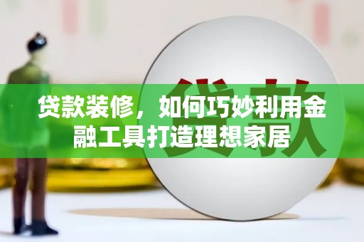 岱山贷款装修，如何巧妙利用金融工具打造理想家居