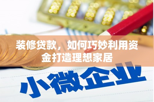 岱山装修贷款，如何巧妙利用资金打造理想家居