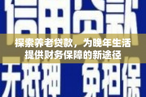 岱山探索养老贷款，为晚年生活提供财务保障的新途径