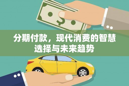 岱山分期付款，现代消费的智慧选择与未来趋势