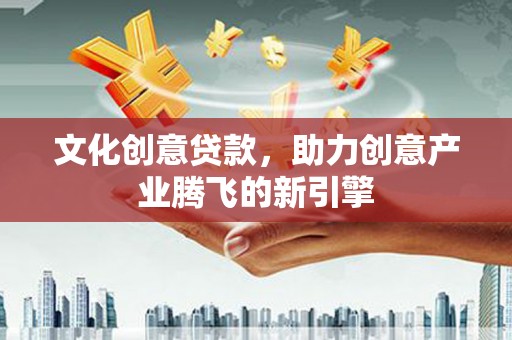 岱山文化创意贷款，助力创意产业腾飞的新引擎