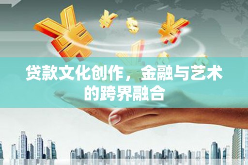 岱山贷款文化创作，金融与艺术的跨界融合