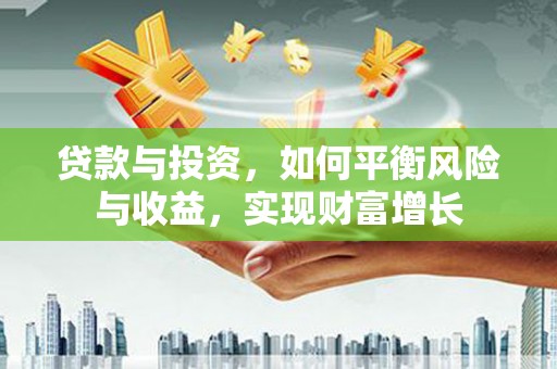 岱山贷款与投资，如何平衡风险与收益，实现财富增长