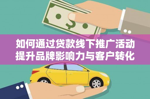 岱山如何通过贷款线下推广活动提升品牌影响力与客户转化率