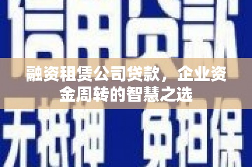 岱山融资租赁公司贷款，企业资金周转的智慧之选